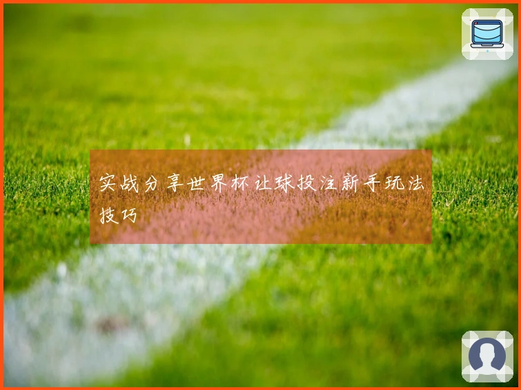 实战分享世界杯让球投注新手玩法技巧