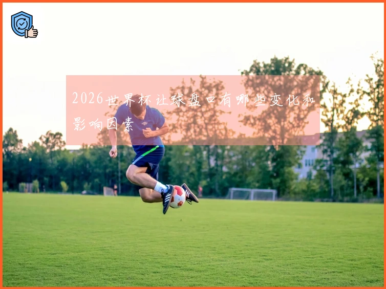 2026世界杯让球盘口有哪些变化和影响因素