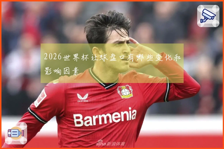 2026世界杯让球盘口有哪些变化和影响因素