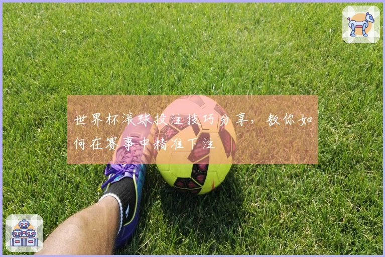 世界杯滚球投注技巧分享，教你如何在赛事中精准下注
